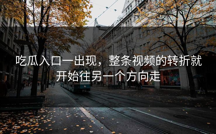 吃瓜入口一出现,整条视频的转折就开始往另一个方向走 第1张 吃瓜入口一出现,整条视频的转折就开始往另一个方向走 第1张