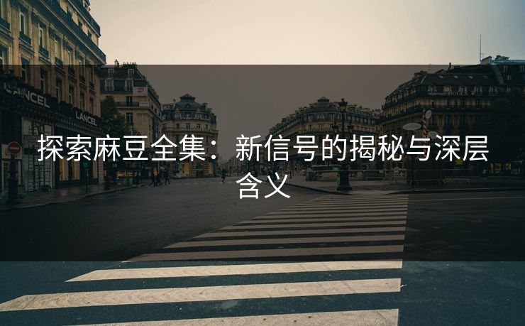探索麻豆全集：新信号的揭秘与深层含义  第1张