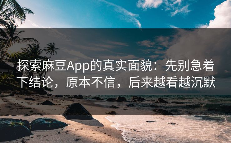 探索麻豆App的真实面貌：先别急着下结论，原本不信，后来越看越沉默  第1张