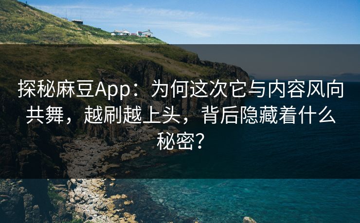 探秘麻豆App：为何这次它与内容风向共舞，越刷越上头，背后隐藏着什么秘密？  第1张