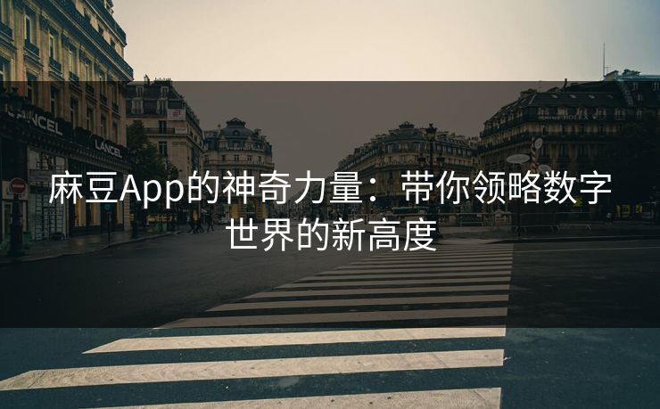 麻豆App的神奇力量：带你领略数字世界的新高度  第1张