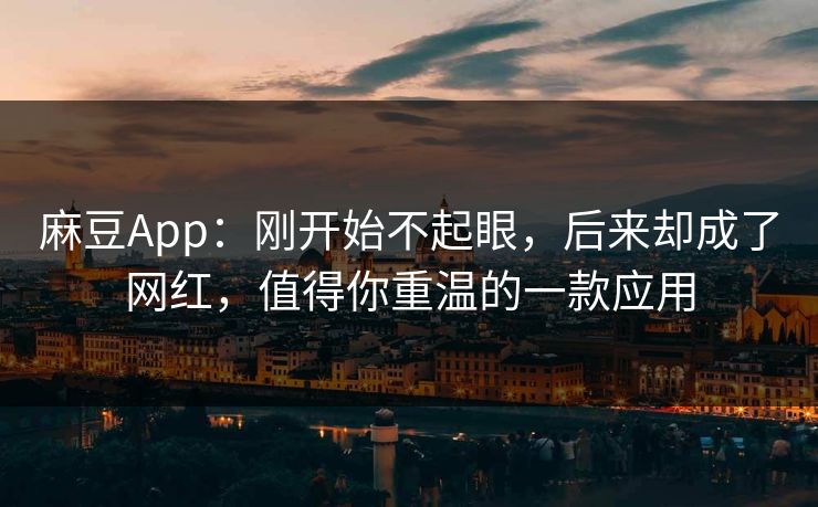 麻豆App：刚开始不起眼，后来却成了网红，值得你重温的一款应用  第1张