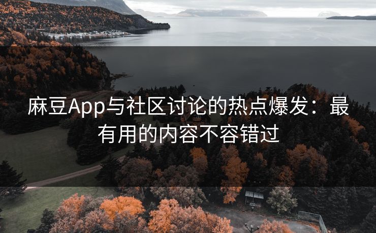 麻豆App与社区讨论的热点爆发：最有用的内容不容错过  第1张