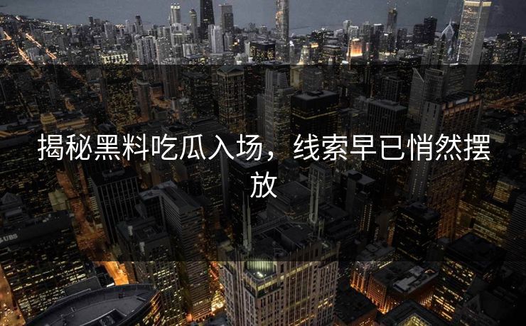 揭秘黑料吃瓜入场，线索早已悄然摆放  第1张