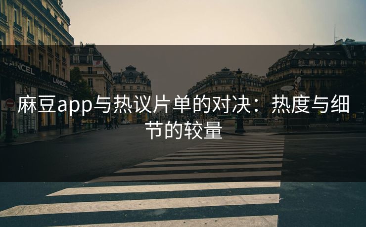 麻豆app与热议片单的对决：热度与细节的较量  第1张