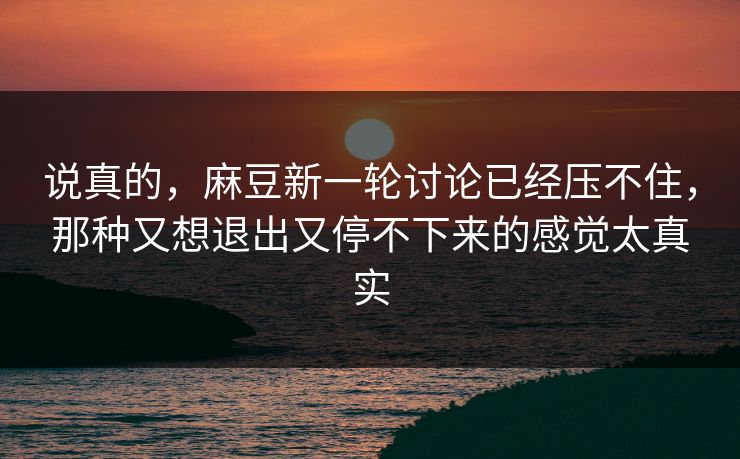 说真的，麻豆新一轮讨论已经压不住，那种又想退出又停不下来的感觉太真实  第1张