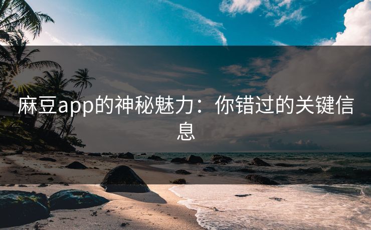 麻豆app的神秘魅力：你错过的关键信息  第1张