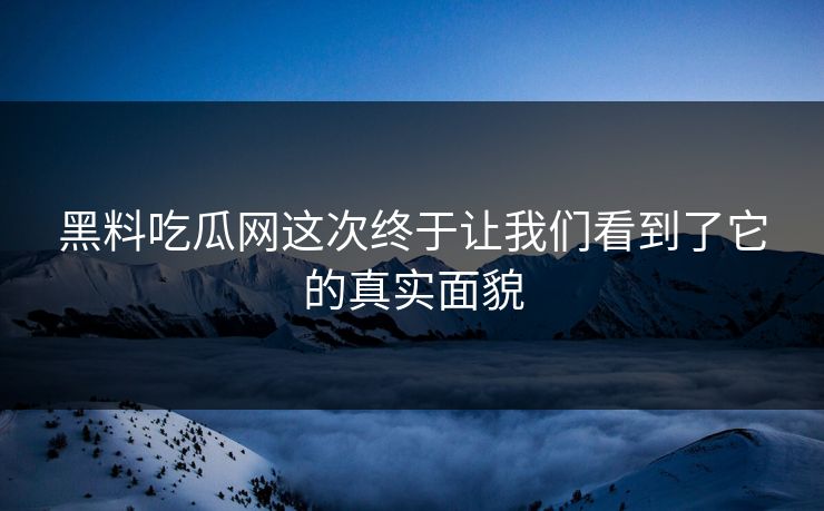 黑料吃瓜网这次终于让我们看到了它的真实面貌  第1张