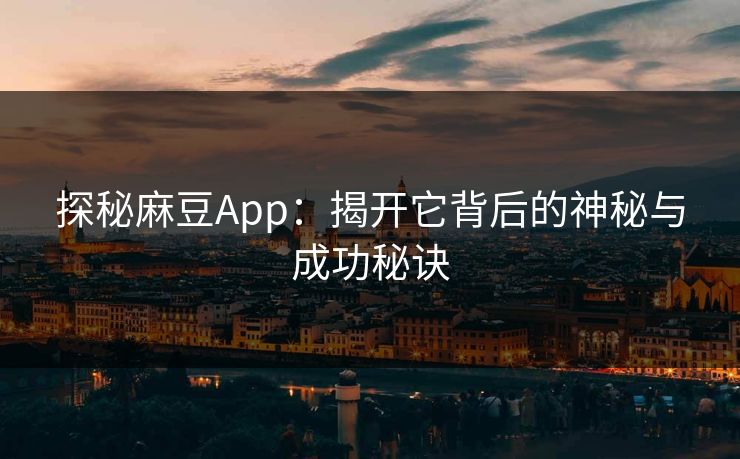 探秘麻豆App：揭开它背后的神秘与成功秘诀  第1张