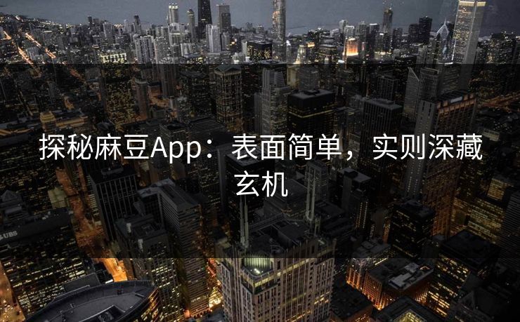 探秘麻豆App：表面简单，实则深藏玄机  第1张