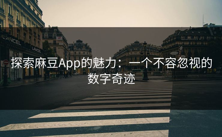 探索麻豆App的魅力：一个不容忽视的数字奇迹  第1张