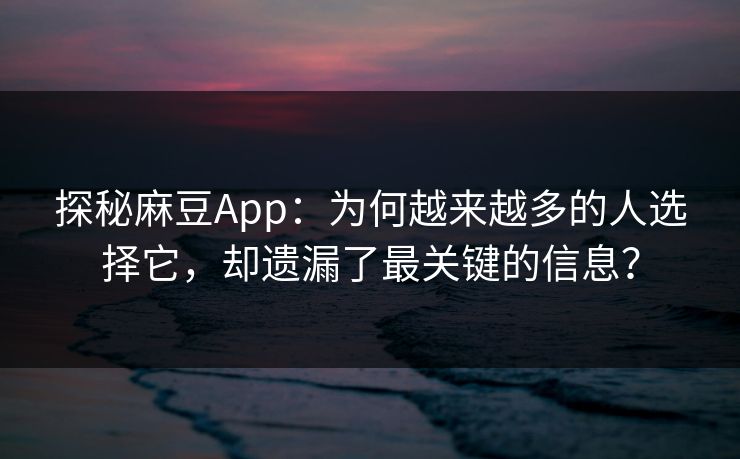 探秘麻豆App：为何越来越多的人选择它，却遗漏了最关键的信息？  第1张
