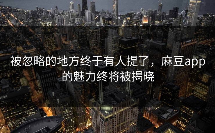 被忽略的地方终于有人提了，麻豆app的魅力终将被揭晓  第1张
