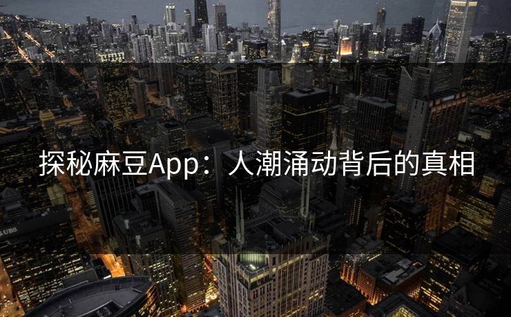 探秘麻豆App：人潮涌动背后的真相  第1张