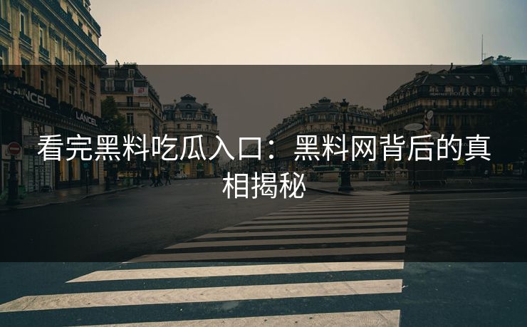 看完黑料吃瓜入口：黑料网背后的真相揭秘  第1张