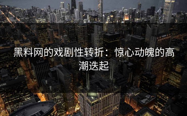 黑料网的戏剧性转折：惊心动魄的高潮迭起  第1张
