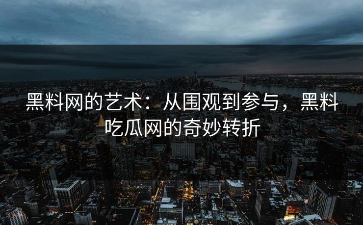 黑料网的艺术：从围观到参与，黑料吃瓜网的奇妙转折  第1张