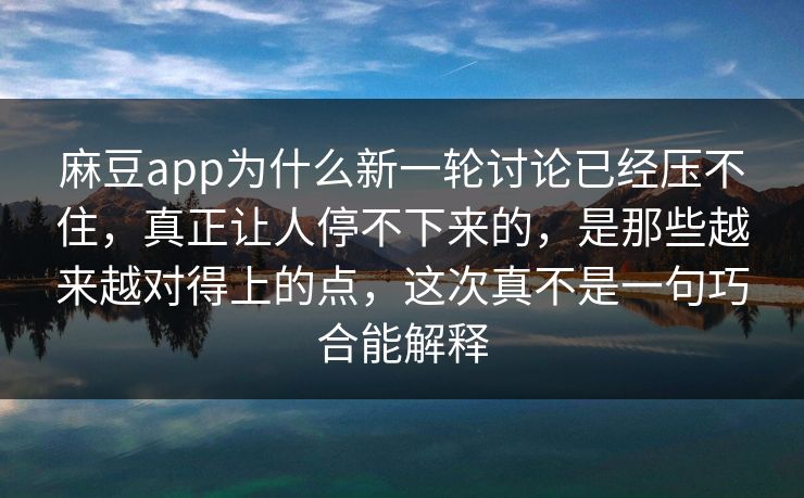 麻豆app为什么新一轮讨论已经压不住，真正让人停不下来的，是那些越来越对得上的点，这次真不是一句巧合能解释  第1张
