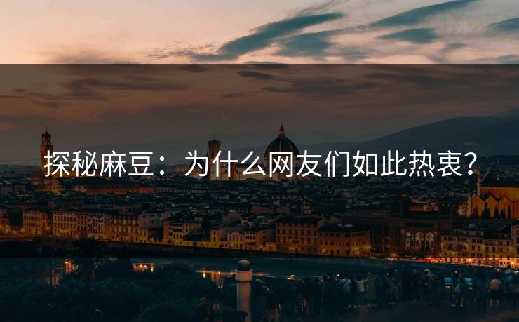 探秘麻豆：为什么网友们如此热衷？