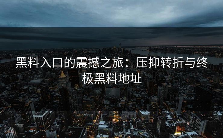 黑料入口的震撼之旅：压抑转折与终极黑料地址  第1张
